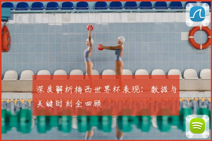 深度解析梅西世界杯表现：数据与关键时刻全回顾