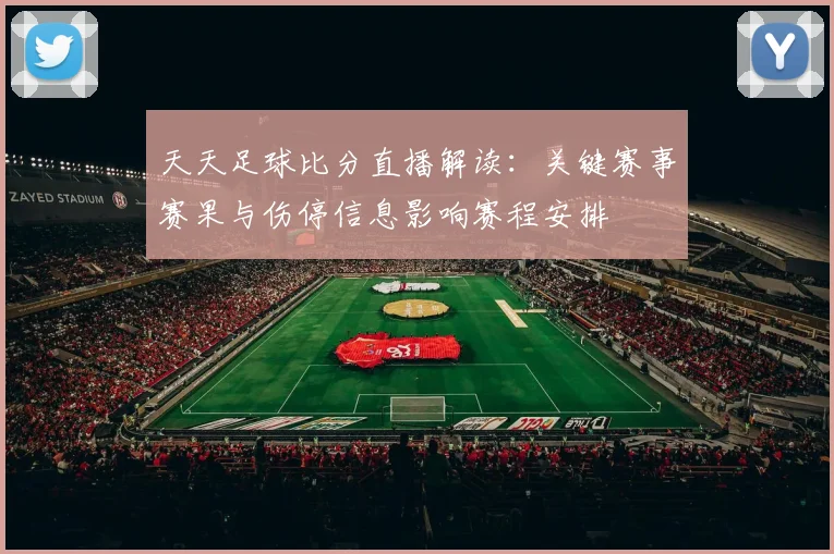 天天足球比分直播解读：关键赛事赛果与伤停信息影响赛程安排
