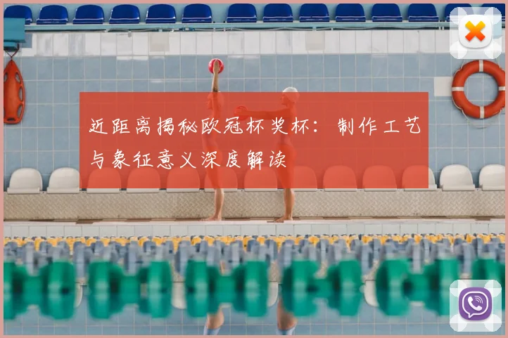 近距离揭秘欧冠杯奖杯:制作工艺与象征意义深度解读