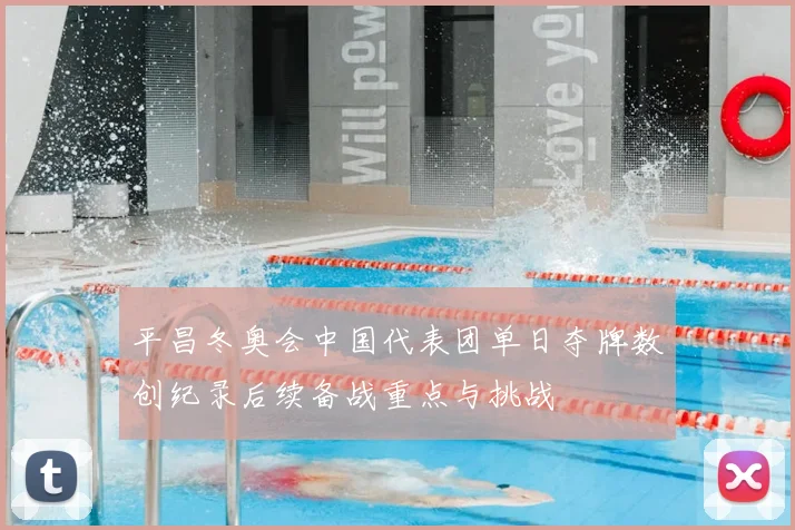 平昌冬奥会中国代表团单日夺牌数创纪录后续备战重点与挑战