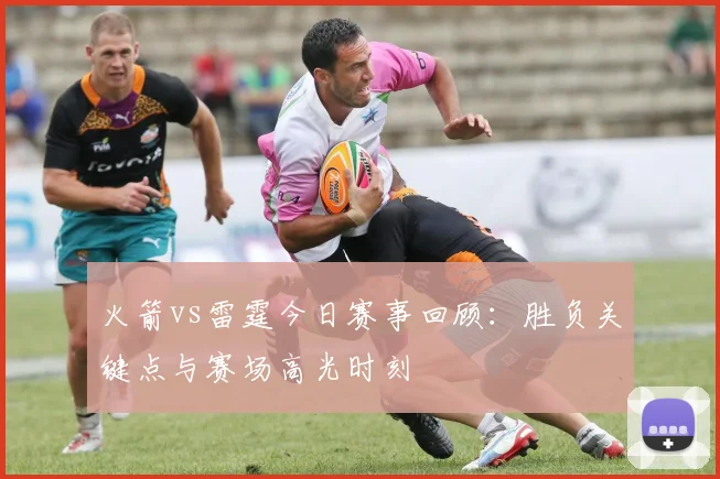 火箭vs雷霆今日赛事回顾：胜负关键点与赛场高光时刻