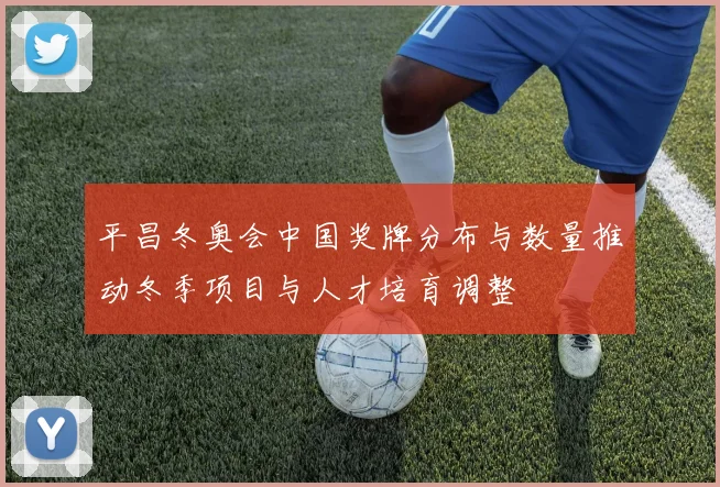 平昌冬奥会中国奖牌分布与数量推动冬季项目与人才培育调整